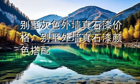 别墅灰色外墙真石漆价格，别墅外墙真石漆颜色搭配