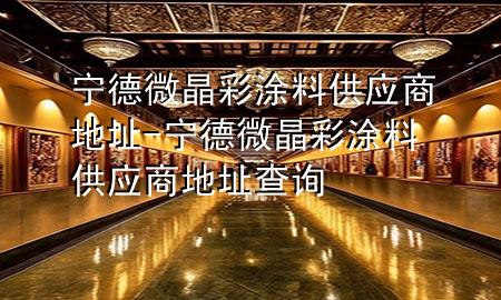 宁德微晶彩涂料供应商地址-宁德微晶彩涂料供应商地址查询