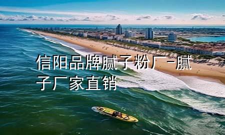 信阳品牌腻子粉厂-腻子厂家直销