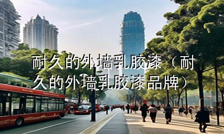 耐久的外墙乳胶漆（耐久的外墙乳胶漆品牌）