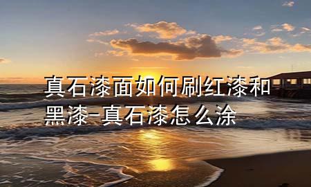 真石漆面如何刷红漆和黑漆-真石漆怎么涂