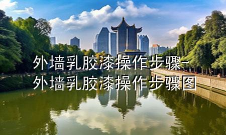 外墙乳胶漆操作步骤-外墙乳胶漆操作步骤图