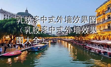 乳胶漆中式外墙效果图（乳胶漆中式外墙效果图大全）