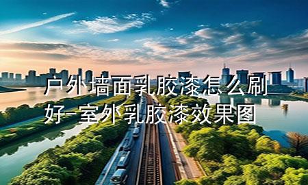 户外墙面乳胶漆怎么刷好-室外乳胶漆效果图