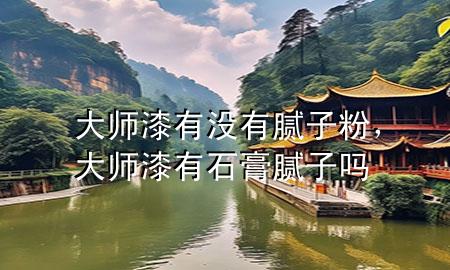 大师漆有没有腻子粉，大师漆有石膏腻子吗