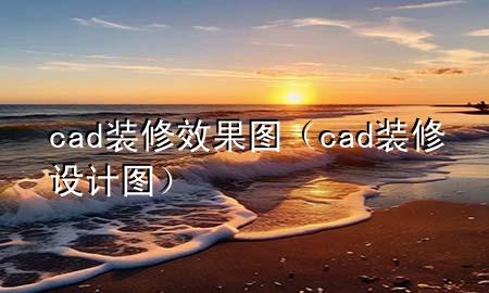 cad装修效果图（cad装修设计图）