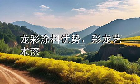 龙彩涂料优势，彩龙艺术漆
