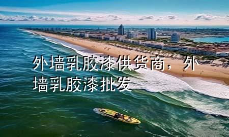 外墙乳胶漆供货商，外墙乳胶漆批发