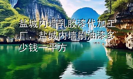 盐城内墙乳胶漆代加工厂，盐城内墙刷油漆多少钱一平方
