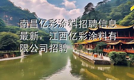 南昌亿彩涂料招聘信息最新，江西亿彩涂料有限公司招聘