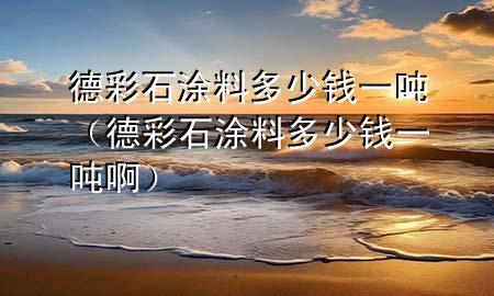 德彩石涂料多少钱一吨（德彩石涂料多少钱一吨啊）