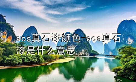 acs真石漆颜色-acs真石漆是什么意思