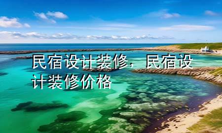 民宿设计装修，民宿设计装修价格