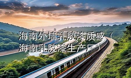 海南外墙乳胶漆质感（海南乳胶漆生产厂）