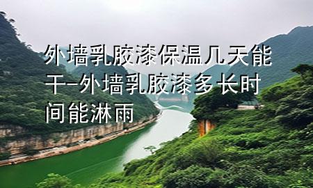 外墙乳胶漆保温几天能干-外墙乳胶漆多长时间能淋雨