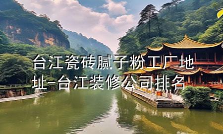 台江瓷砖腻子粉工厂地址-台江装修公司排名