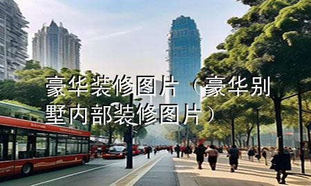 豪华装修图片（豪华别墅内部装修图片）