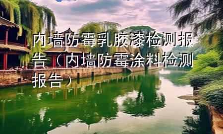 内墙防霉乳胶漆检测报告（内墙防霉涂料检测报告）