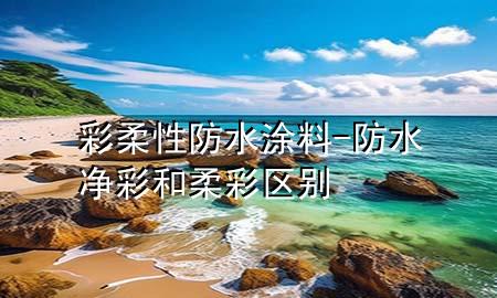 彩柔性防水涂料-防水净彩和柔彩区别