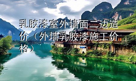 乳胶漆室外墙面二边造价（外墙乳胶漆施工价格）