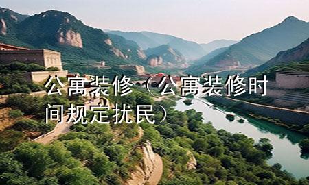 公寓装修（公寓装修时间规定 扰民）