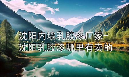 沈阳内墙乳胶漆厂家-沈阳乳胶漆哪里有卖的