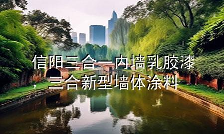 信阳三合一内墙乳胶漆，三合新型墙体涂料