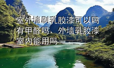 室外墙刷乳胶漆可以吗有甲醛吗，外墙乳胶漆室内能用吗