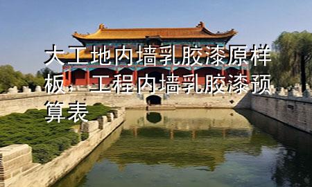 大工地内墙乳胶漆原样板，工程内墙乳胶漆预算表