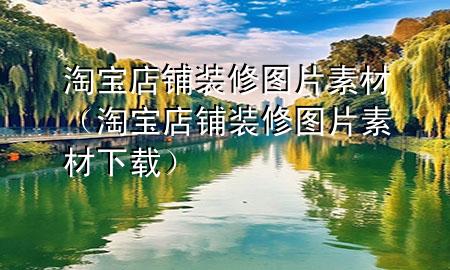淘宝店铺装修图片素材（淘宝店铺装修图片素材下载）