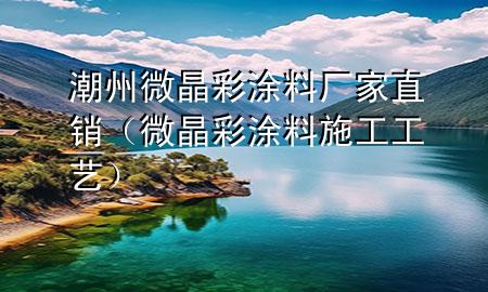 潮州微晶彩涂料厂家直销（微晶彩涂料施工工艺）