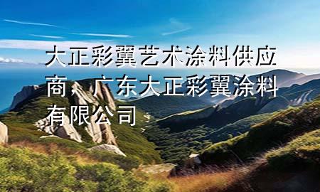 大正彩翼艺术涂料供应商，广东大正彩翼涂料有限公司