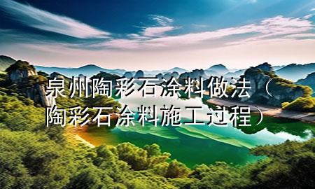 泉州陶彩石涂料做法（陶彩石涂料施工过程）