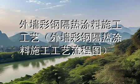外墙彩钢隔热涂料施工工艺（外墙彩钢隔热涂料施工工艺流程图）