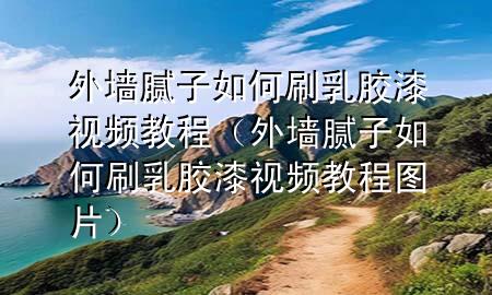 外墙腻子如何刷乳胶漆视频教程（外墙腻子如何刷乳胶漆视频教程图片）