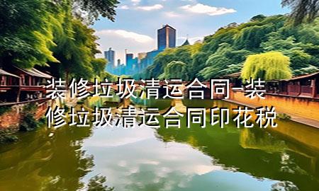 装修垃圾清运合同-装修垃圾清运合同印花税