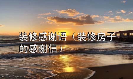 装修感谢语（装修房子的感谢信）
