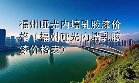 福州哑光内墙乳胶漆价格（福州哑光内墙乳胶漆价格表）