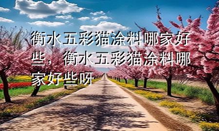 衡水五彩猫涂料哪家好些，衡水五彩猫涂料哪家好些呀