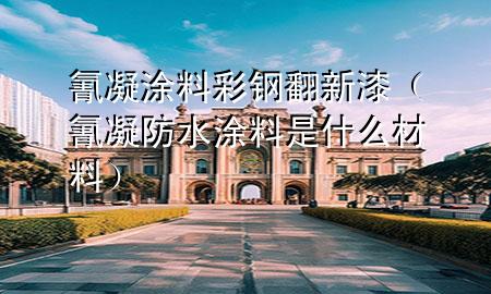 氰凝涂料彩钢翻新漆（氰凝防水涂料是什么材料）