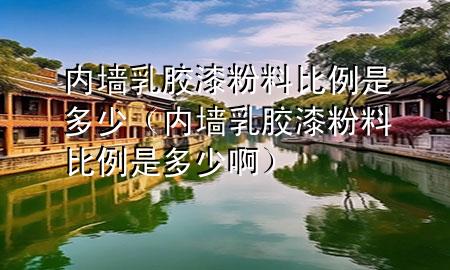 内墙乳胶漆粉料比例是多少（内墙乳胶漆粉料比例是多少啊）