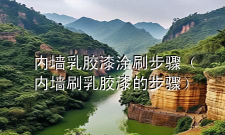 内墙乳胶漆涂刷步骤（内墙刷乳胶漆的步骤）