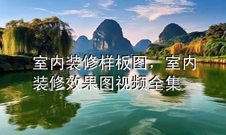 室内装修样板图，室内装修效果图视频全集