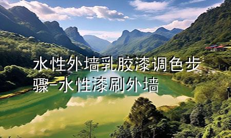 水性外墙乳胶漆调色步骤-水性漆刷外墙