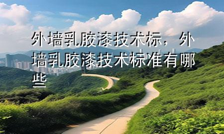 外墙乳胶漆技术标，外墙乳胶漆技术标准有哪些