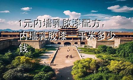 1元内墙乳胶漆配方，内墙乳胶漆一平米多少钱
