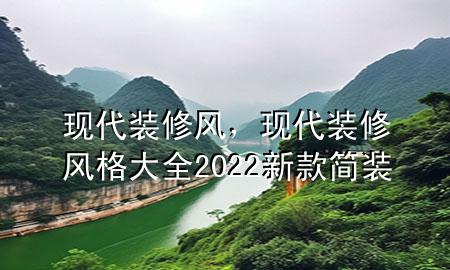 现代装修风，现代装修风格大全2022新款简装