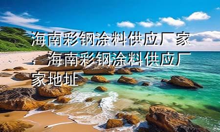 海南彩钢涂料供应厂家，海南彩钢涂料供应厂家地址