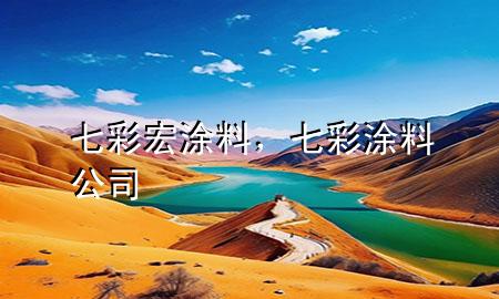 七彩宏涂料，七彩涂料公司