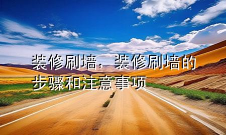 装修刷墙，装修刷墙的步骤和注意事项